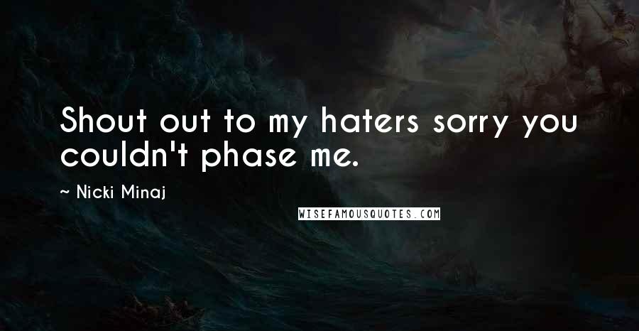 Nicki Minaj Quotes: Shout out to my haters sorry you couldn't phase me.