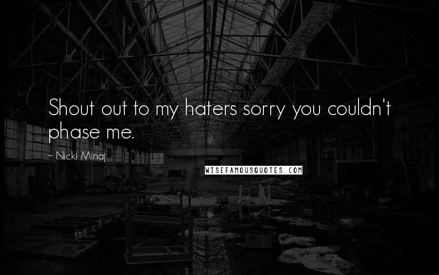 Nicki Minaj Quotes: Shout out to my haters sorry you couldn't phase me.