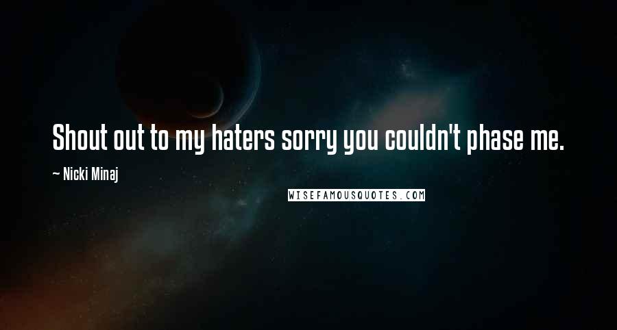 Nicki Minaj Quotes: Shout out to my haters sorry you couldn't phase me.