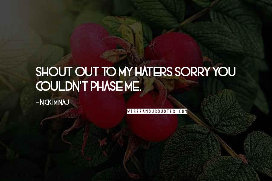 Nicki Minaj Quotes: Shout out to my haters sorry you couldn't phase me.