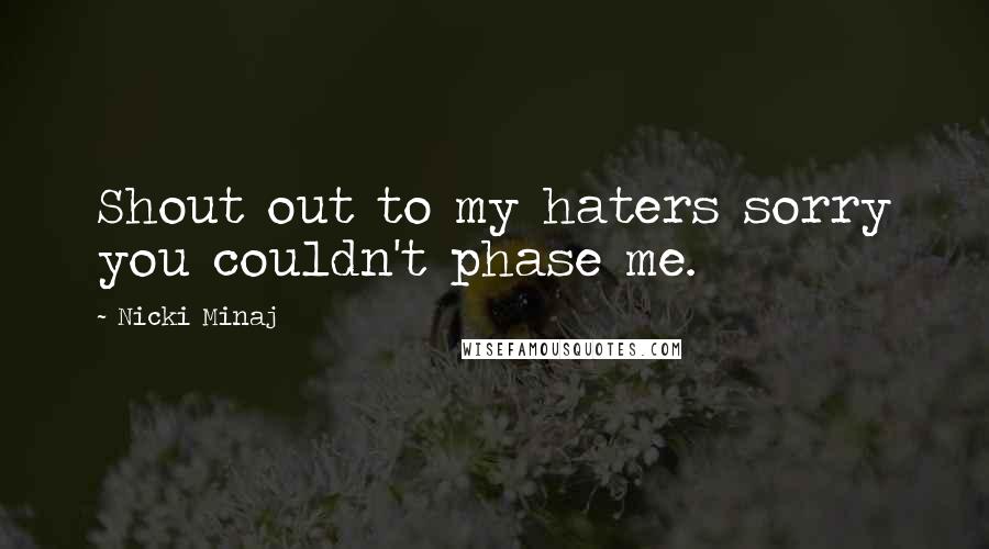 Nicki Minaj Quotes: Shout out to my haters sorry you couldn't phase me.