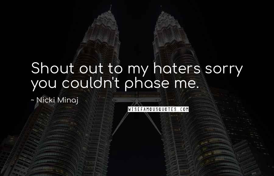 Nicki Minaj Quotes: Shout out to my haters sorry you couldn't phase me.