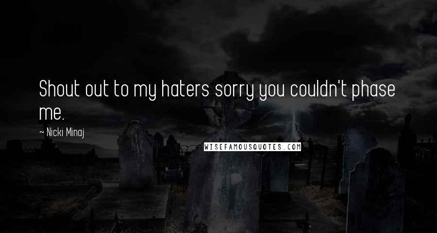 Nicki Minaj Quotes: Shout out to my haters sorry you couldn't phase me.