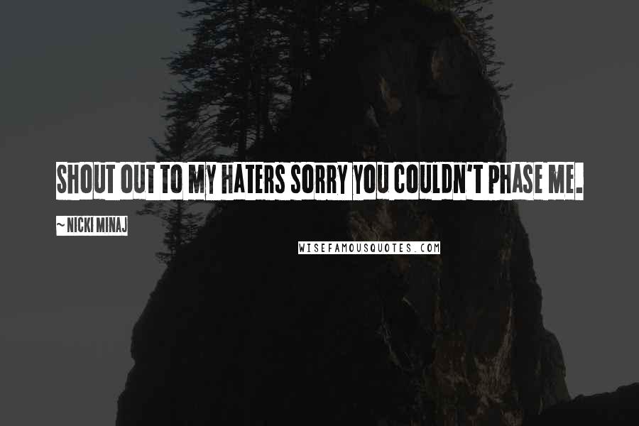 Nicki Minaj Quotes: Shout out to my haters sorry you couldn't phase me.