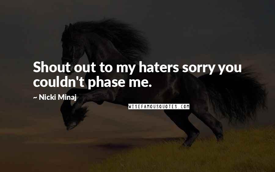 Nicki Minaj Quotes: Shout out to my haters sorry you couldn't phase me.