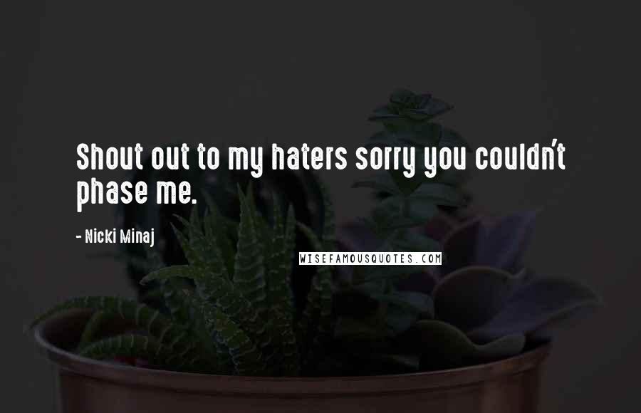 Nicki Minaj Quotes: Shout out to my haters sorry you couldn't phase me.