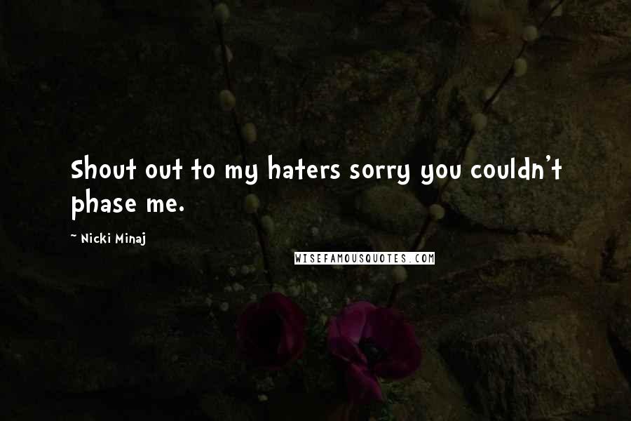 Nicki Minaj Quotes: Shout out to my haters sorry you couldn't phase me.