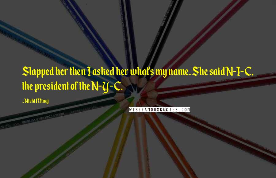 Nicki Minaj Quotes: Slapped her then I asked her what's my name. She said N-I-C, the president of the N-Y-C.