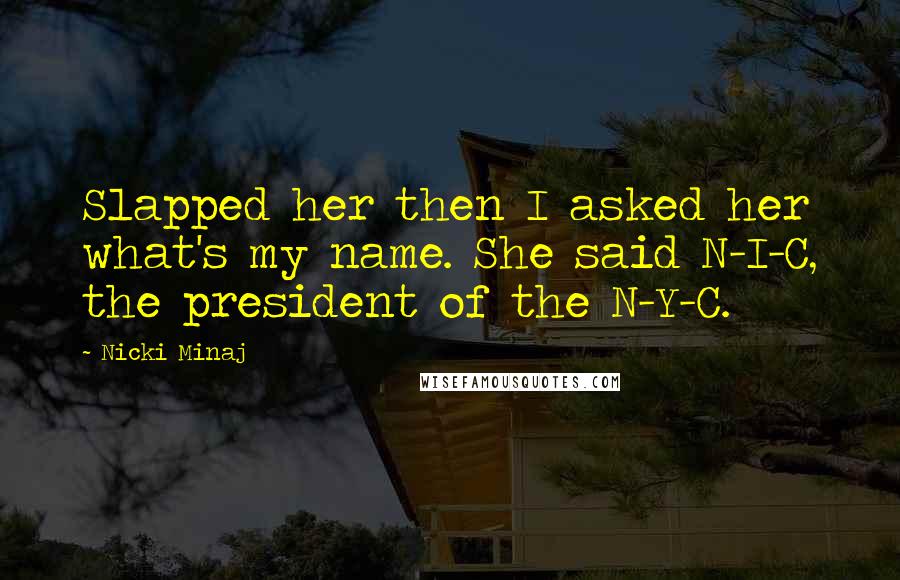 Nicki Minaj Quotes: Slapped her then I asked her what's my name. She said N-I-C, the president of the N-Y-C.