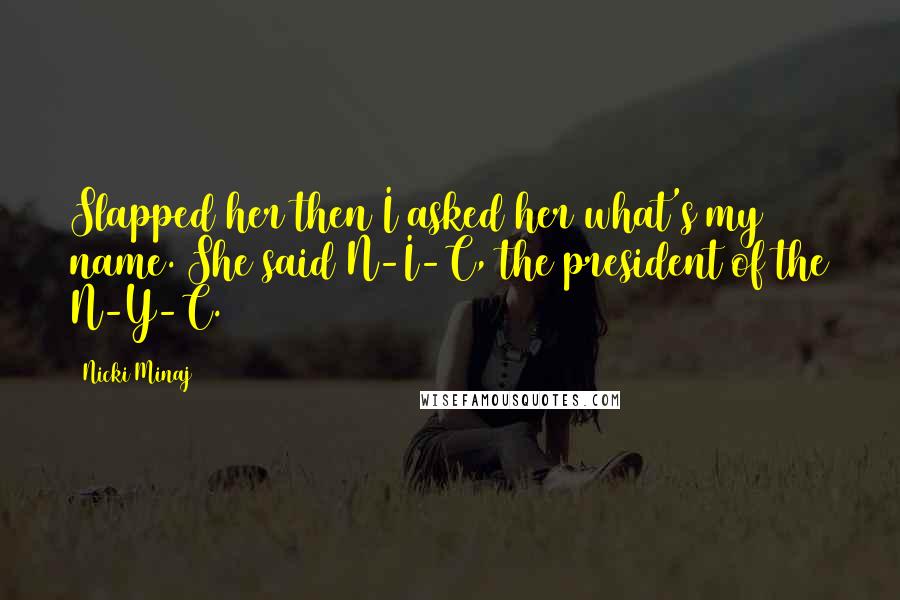 Nicki Minaj Quotes: Slapped her then I asked her what's my name. She said N-I-C, the president of the N-Y-C.