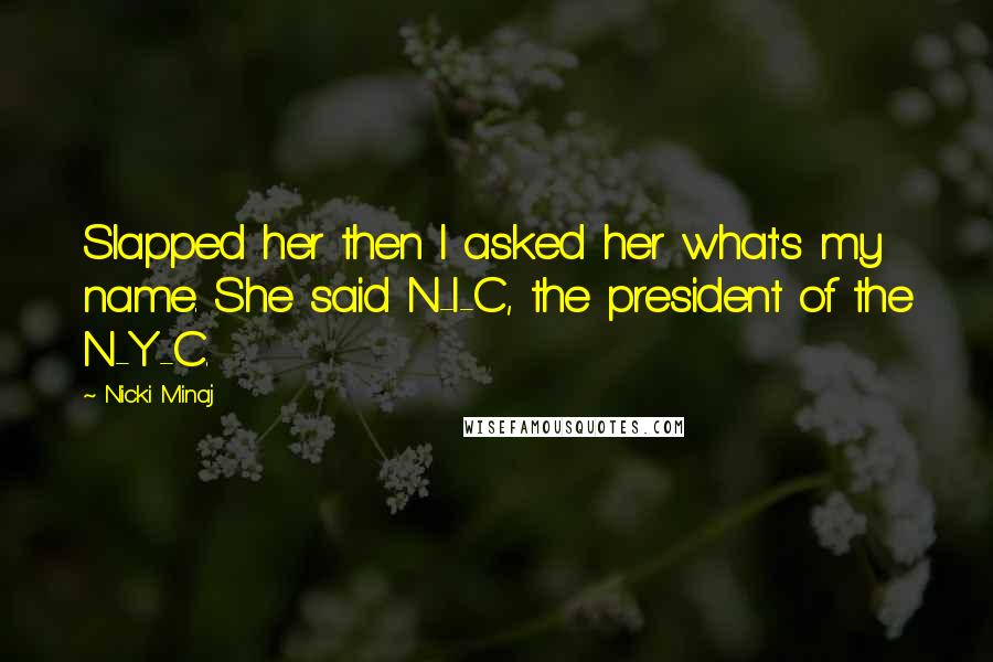 Nicki Minaj Quotes: Slapped her then I asked her what's my name. She said N-I-C, the president of the N-Y-C.