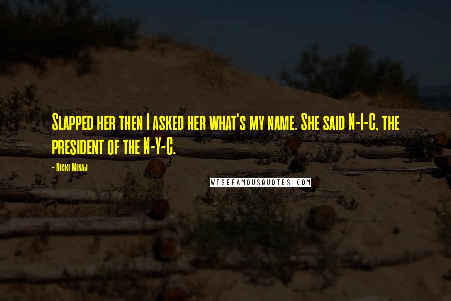 Nicki Minaj Quotes: Slapped her then I asked her what's my name. She said N-I-C, the president of the N-Y-C.