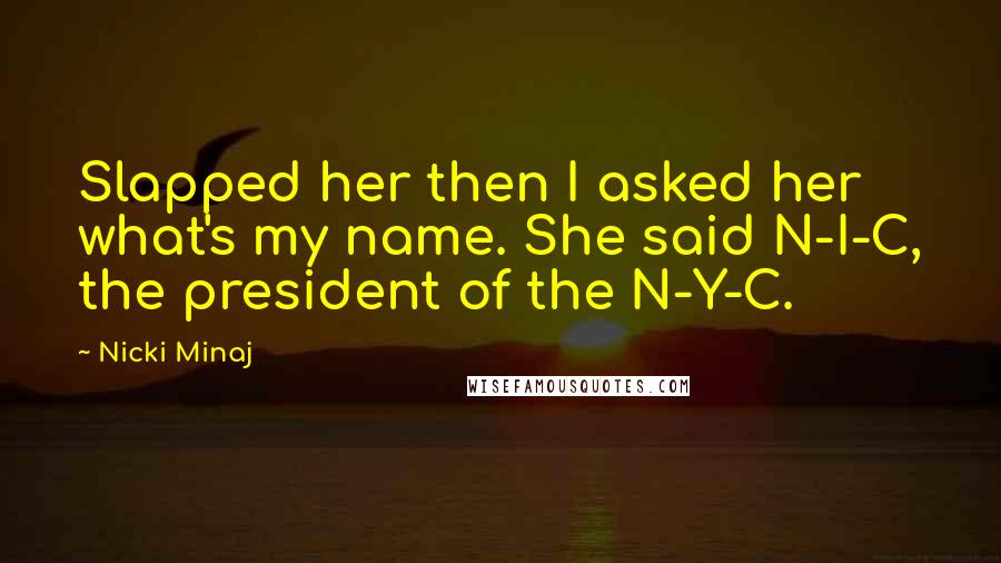 Nicki Minaj Quotes: Slapped her then I asked her what's my name. She said N-I-C, the president of the N-Y-C.