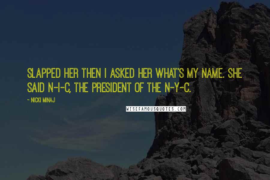 Nicki Minaj Quotes: Slapped her then I asked her what's my name. She said N-I-C, the president of the N-Y-C.