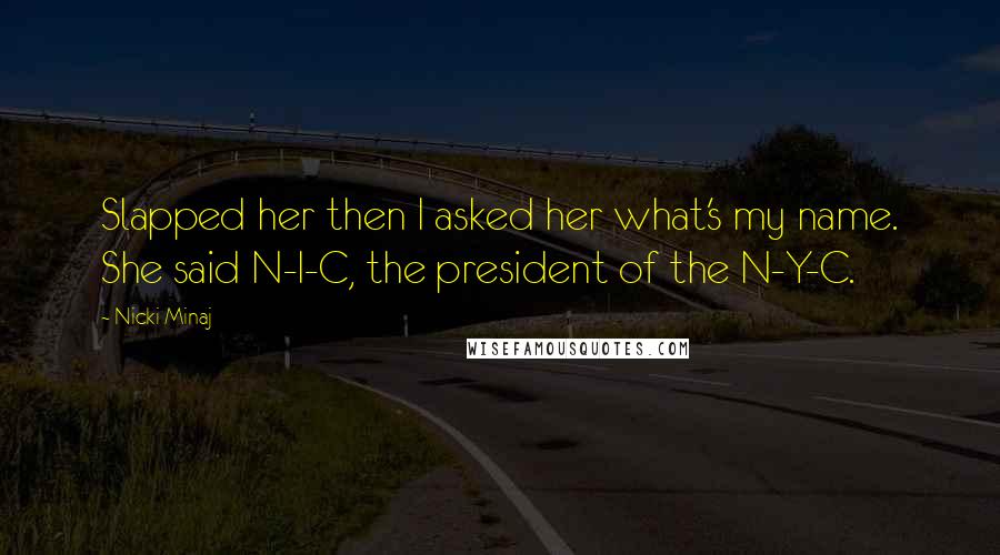 Nicki Minaj Quotes: Slapped her then I asked her what's my name. She said N-I-C, the president of the N-Y-C.