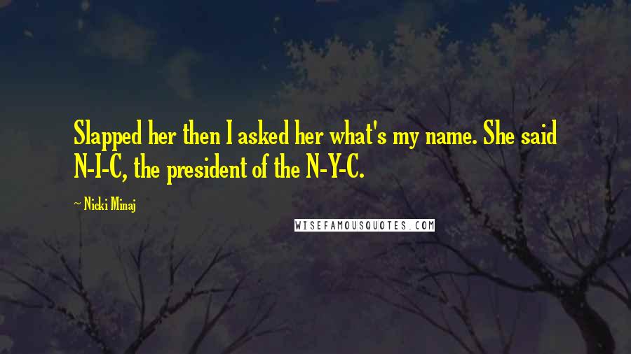 Nicki Minaj Quotes: Slapped her then I asked her what's my name. She said N-I-C, the president of the N-Y-C.