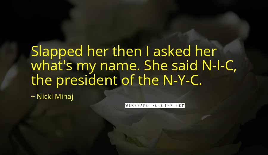 Nicki Minaj Quotes: Slapped her then I asked her what's my name. She said N-I-C, the president of the N-Y-C.