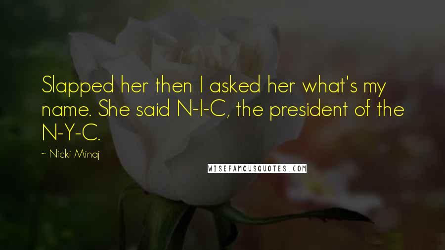 Nicki Minaj Quotes: Slapped her then I asked her what's my name. She said N-I-C, the president of the N-Y-C.