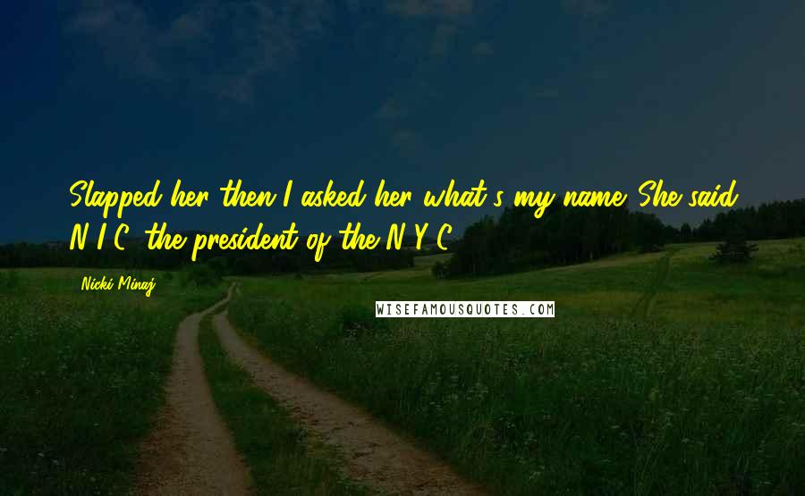 Nicki Minaj Quotes: Slapped her then I asked her what's my name. She said N-I-C, the president of the N-Y-C.