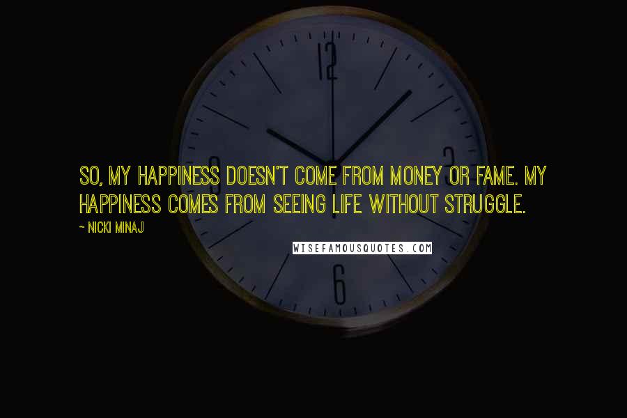 Nicki Minaj Quotes: So, my happiness doesn't come from money or fame. My happiness comes from seeing life without struggle.