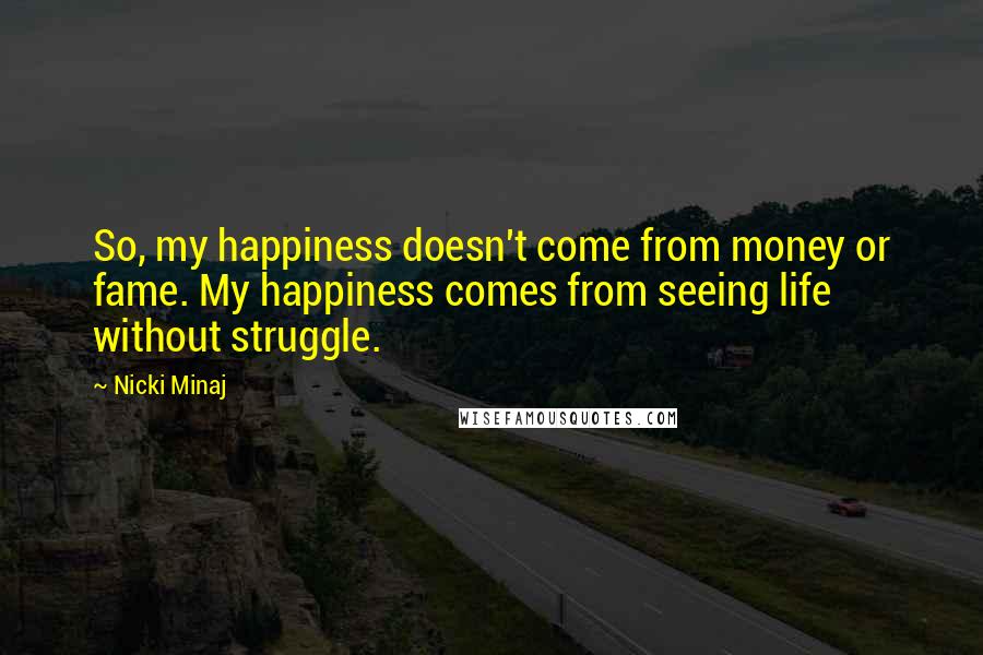 Nicki Minaj Quotes: So, my happiness doesn't come from money or fame. My happiness comes from seeing life without struggle.