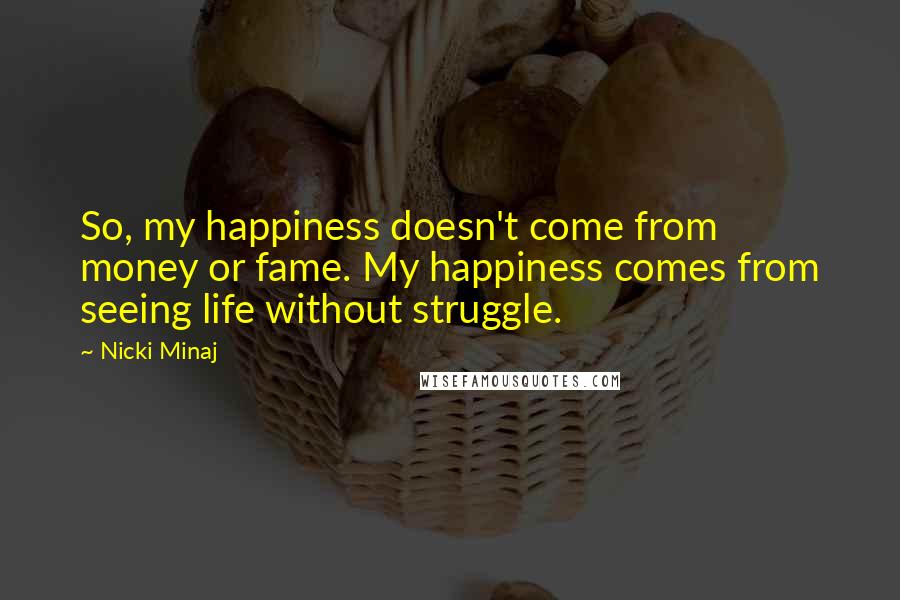 Nicki Minaj Quotes: So, my happiness doesn't come from money or fame. My happiness comes from seeing life without struggle.