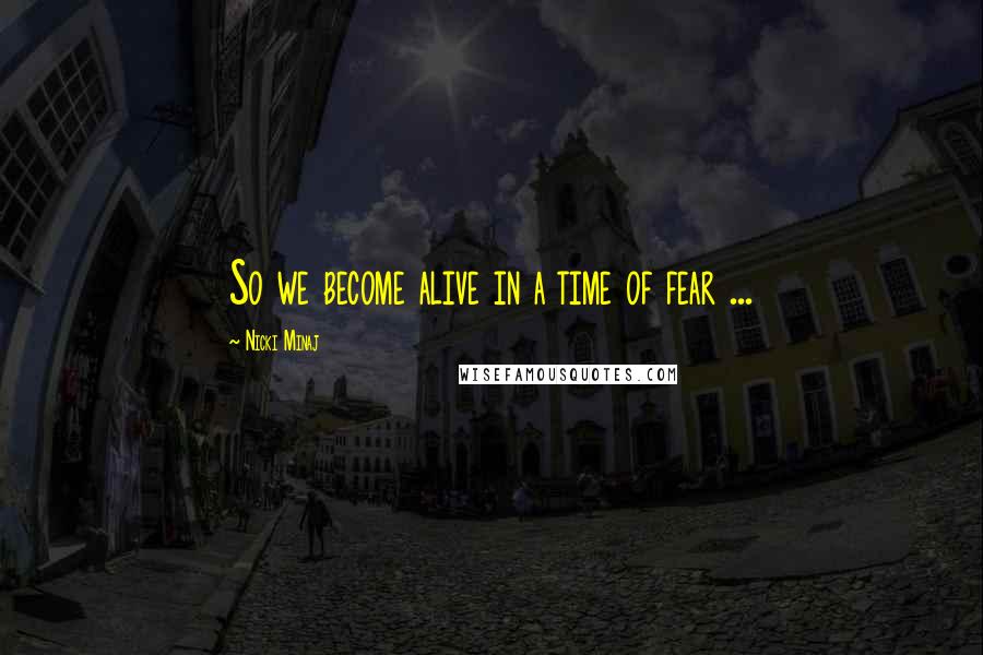 Nicki Minaj Quotes: So we become alive in a time of fear ...