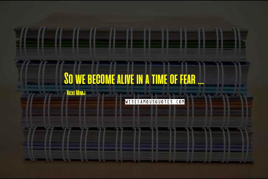 Nicki Minaj Quotes: So we become alive in a time of fear ...