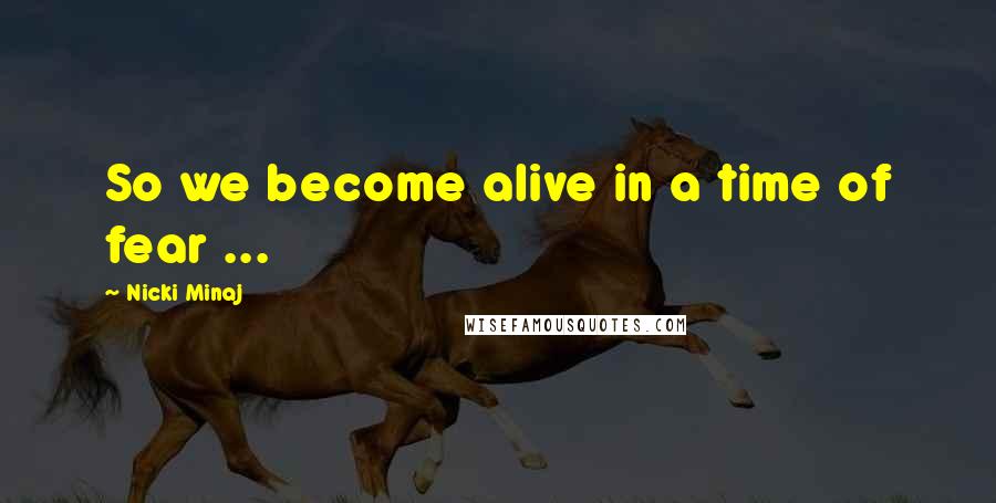 Nicki Minaj Quotes: So we become alive in a time of fear ...