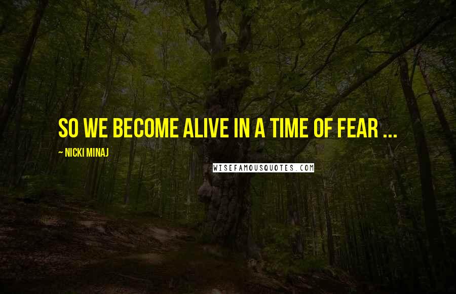 Nicki Minaj Quotes: So we become alive in a time of fear ...