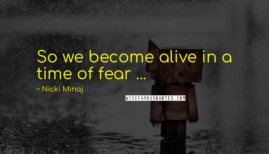 Nicki Minaj Quotes: So we become alive in a time of fear ...