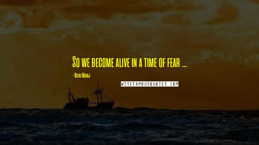 Nicki Minaj Quotes: So we become alive in a time of fear ...