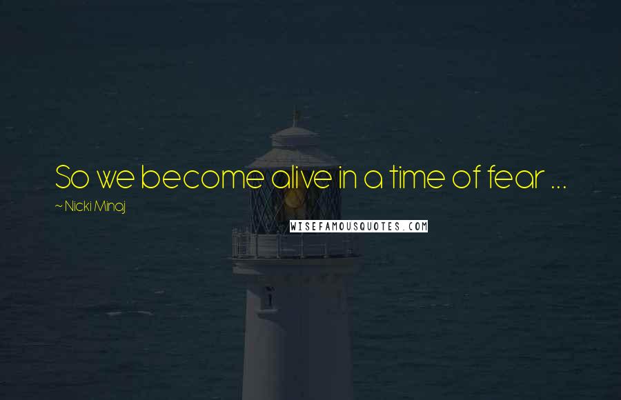 Nicki Minaj Quotes: So we become alive in a time of fear ...