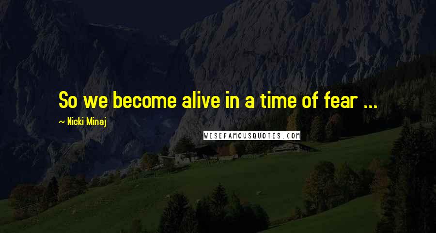 Nicki Minaj Quotes: So we become alive in a time of fear ...