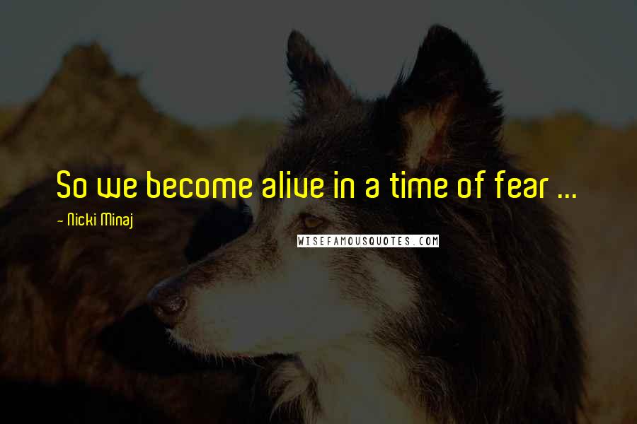 Nicki Minaj Quotes: So we become alive in a time of fear ...