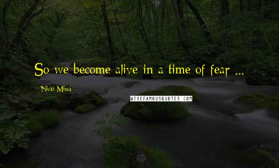 Nicki Minaj Quotes: So we become alive in a time of fear ...