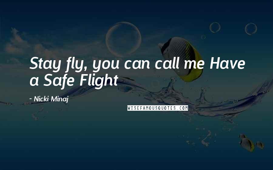 Nicki Minaj Quotes: Stay fly, you can call me Have a Safe Flight