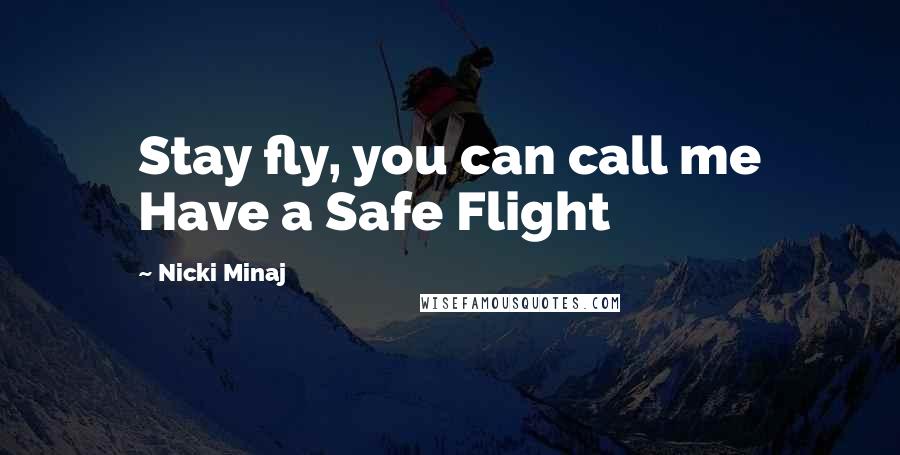 Nicki Minaj Quotes: Stay fly, you can call me Have a Safe Flight