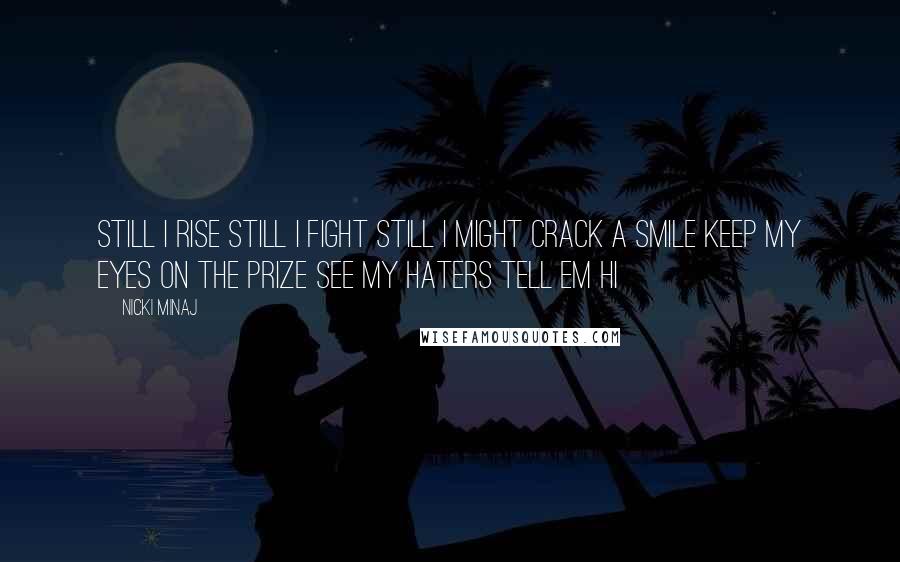 Nicki Minaj Quotes: Still I rise Still I fight Still I might crack a smile Keep my eyes on the prize See my haters tell em hi