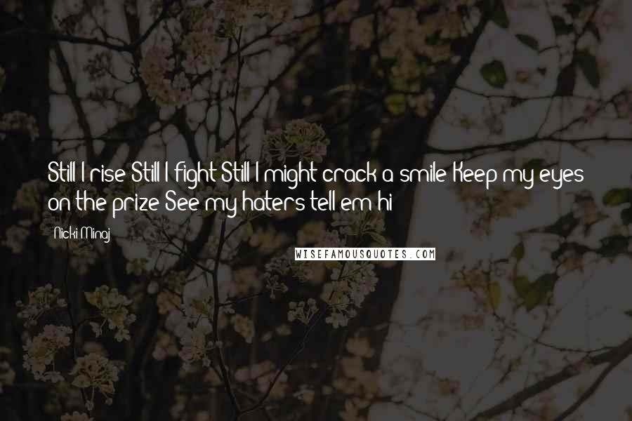 Nicki Minaj Quotes: Still I rise Still I fight Still I might crack a smile Keep my eyes on the prize See my haters tell em hi