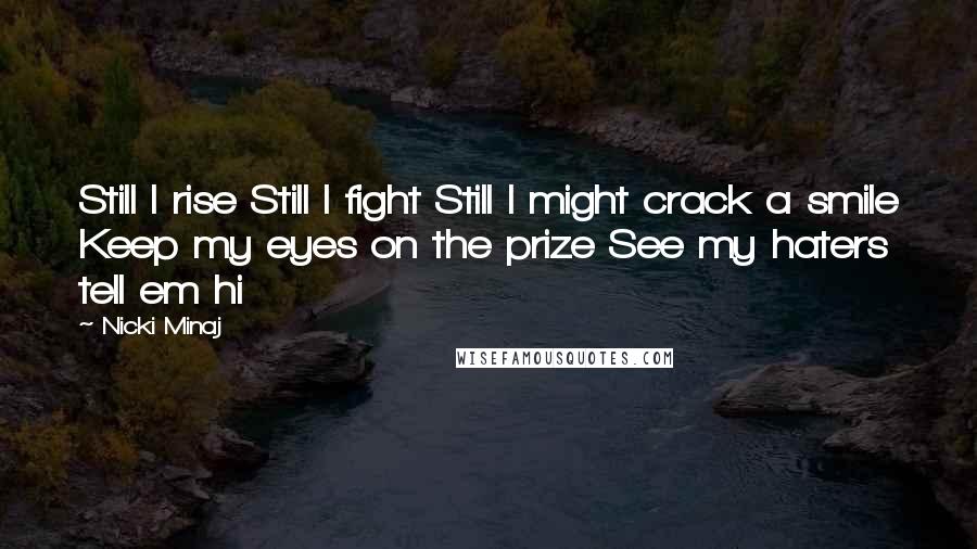 Nicki Minaj Quotes: Still I rise Still I fight Still I might crack a smile Keep my eyes on the prize See my haters tell em hi