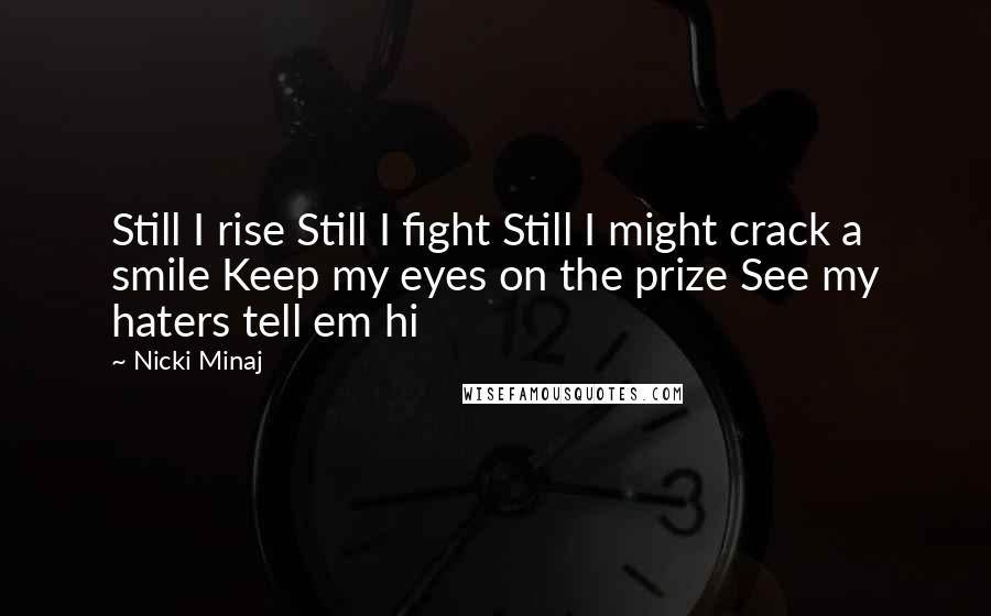 Nicki Minaj Quotes: Still I rise Still I fight Still I might crack a smile Keep my eyes on the prize See my haters tell em hi