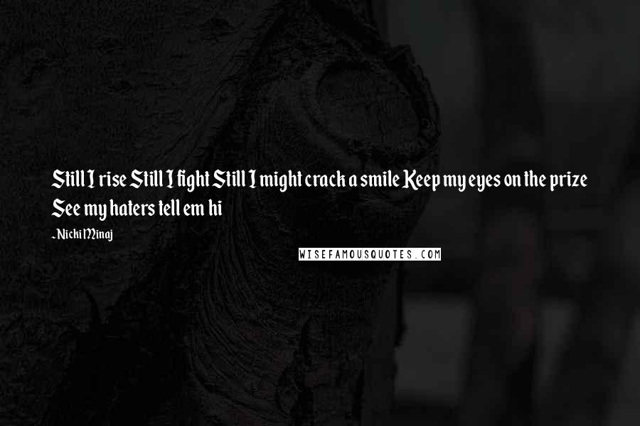 Nicki Minaj Quotes: Still I rise Still I fight Still I might crack a smile Keep my eyes on the prize See my haters tell em hi