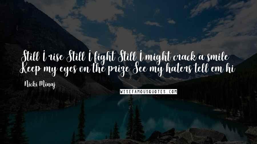 Nicki Minaj Quotes: Still I rise Still I fight Still I might crack a smile Keep my eyes on the prize See my haters tell em hi