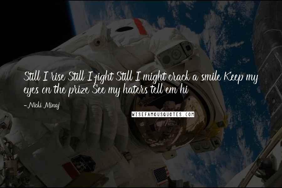 Nicki Minaj Quotes: Still I rise Still I fight Still I might crack a smile Keep my eyes on the prize See my haters tell em hi