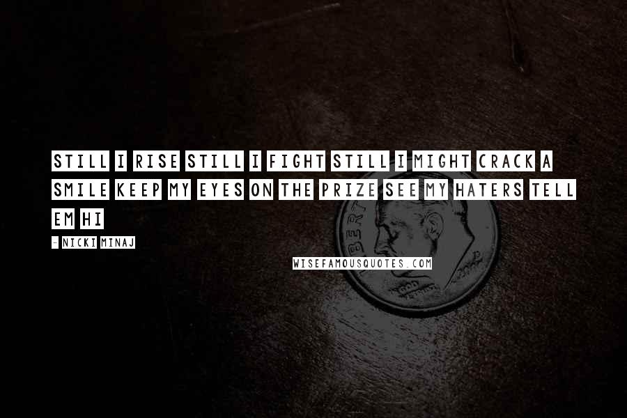 Nicki Minaj Quotes: Still I rise Still I fight Still I might crack a smile Keep my eyes on the prize See my haters tell em hi