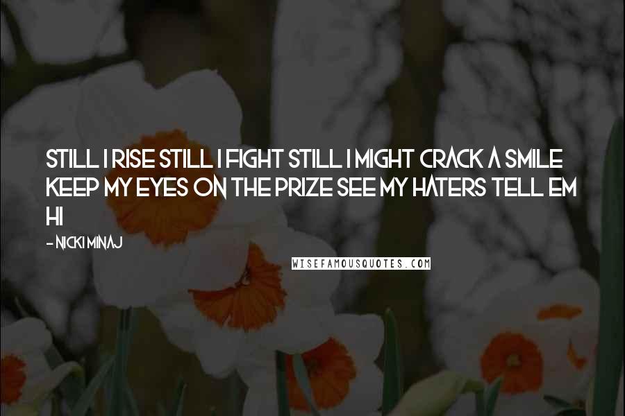 Nicki Minaj Quotes: Still I rise Still I fight Still I might crack a smile Keep my eyes on the prize See my haters tell em hi