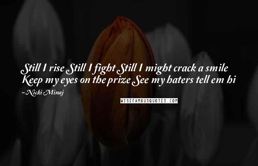 Nicki Minaj Quotes: Still I rise Still I fight Still I might crack a smile Keep my eyes on the prize See my haters tell em hi