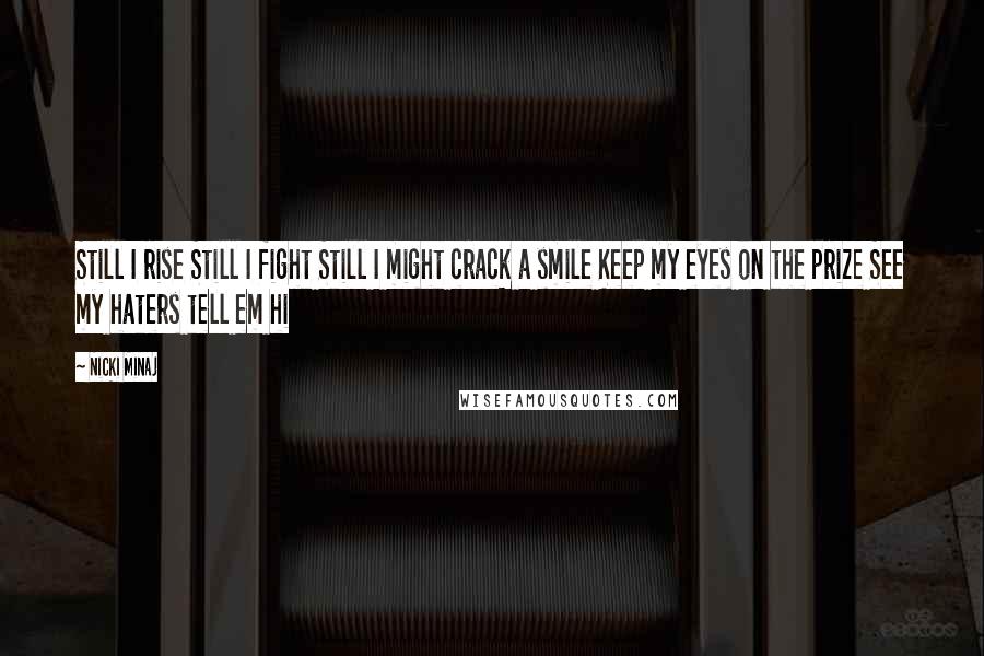 Nicki Minaj Quotes: Still I rise Still I fight Still I might crack a smile Keep my eyes on the prize See my haters tell em hi