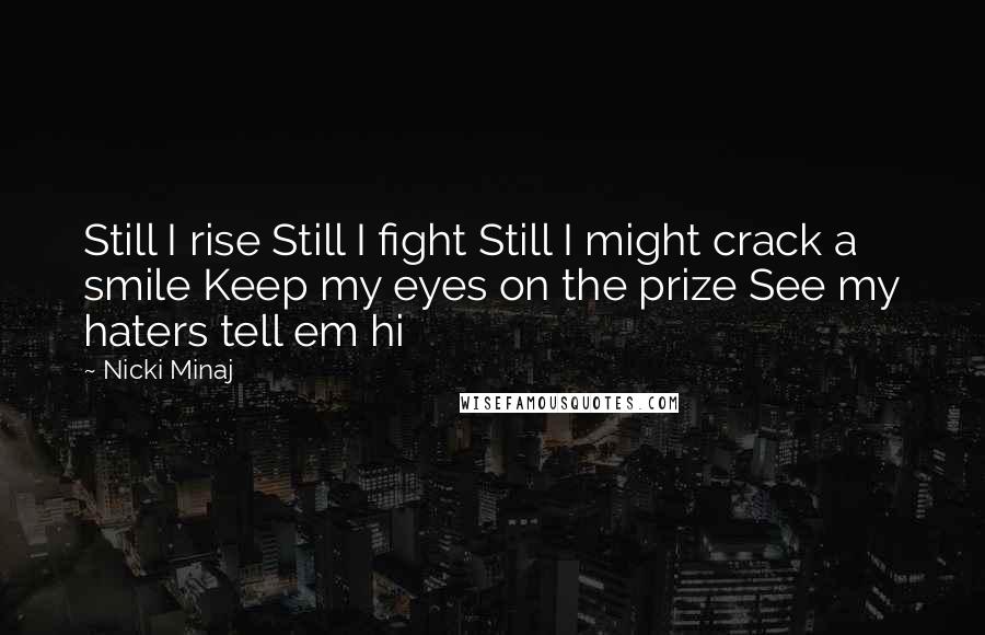 Nicki Minaj Quotes: Still I rise Still I fight Still I might crack a smile Keep my eyes on the prize See my haters tell em hi